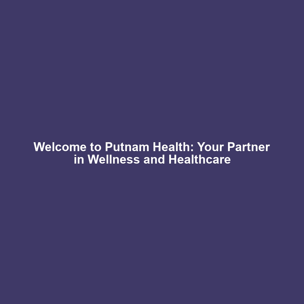 Welcome to Putnam Health: Your Partner in Wellness and Healthcare